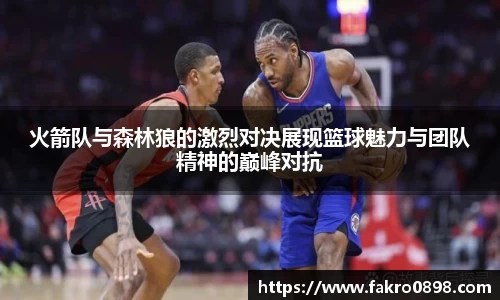 火箭队与森林狼的激烈对决展现篮球魅力与团队精神的巅峰对抗