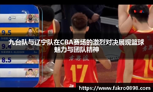 九台队与辽宁队在CBA赛场的激烈对决展现篮球魅力与团队精神