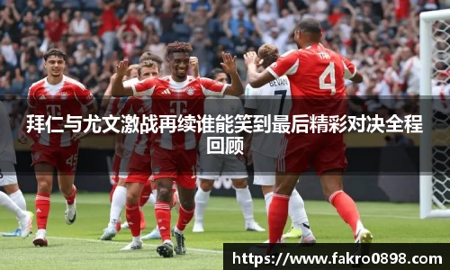 拜仁与尤文激战再续谁能笑到最后精彩对决全程回顾